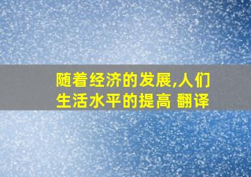 随着经济的发展,人们生活水平的提高 翻译